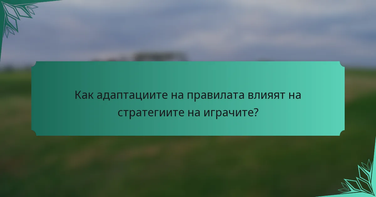 Как адаптациите на правилата влияят на стратегиите на играчите?