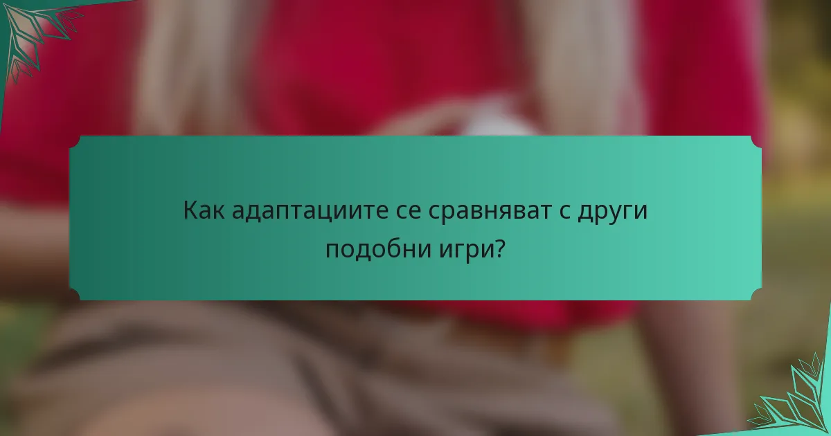 Как адаптациите се сравняват с други подобни игри?