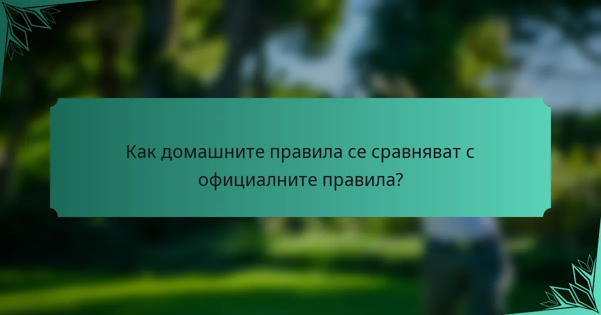 Как домашните правила се сравняват с официалните правила?