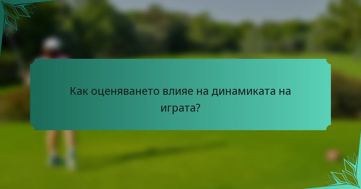 Как оценяването влияе на динамиката на играта?