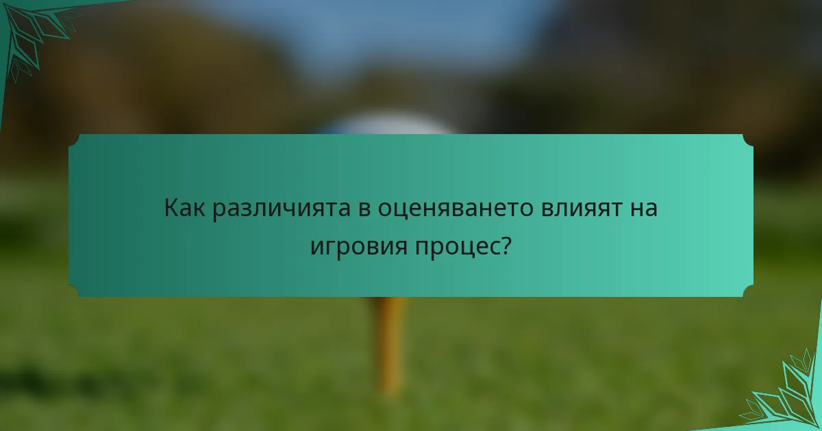 Как различията в оценяването влияят на игровия процес?