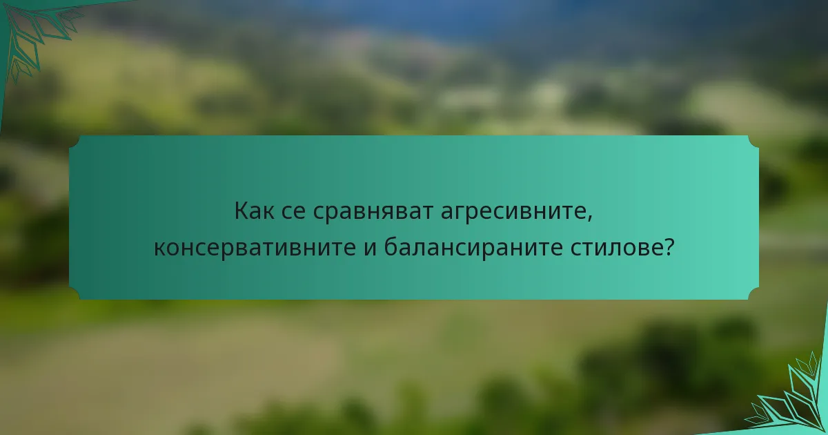 Как се сравняват агресивните, консервативните и балансираните стилове?