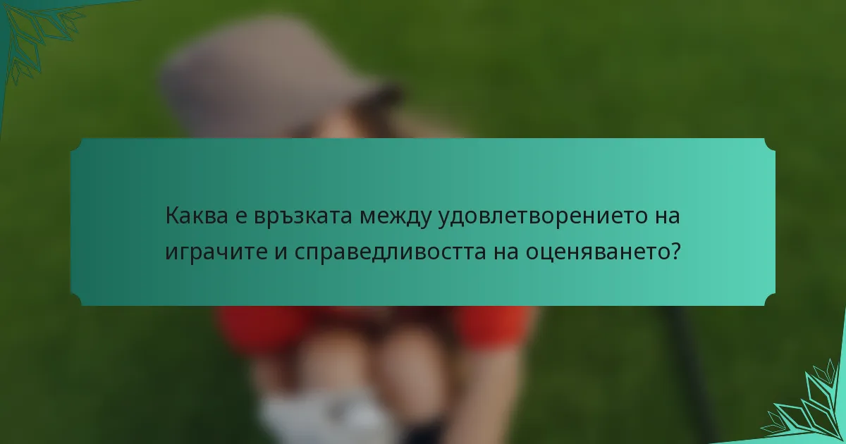Каква е връзката между удовлетворението на играчите и справедливостта на оценяването?