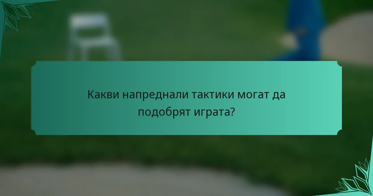 Какви напреднали тактики могат да подобрят играта?