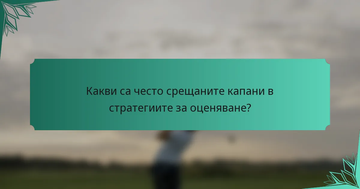 Какви са често срещаните капани в стратегиите за оценяване?