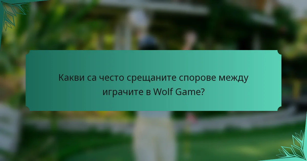 Какви са често срещаните спорове между играчите в Wolf Game?