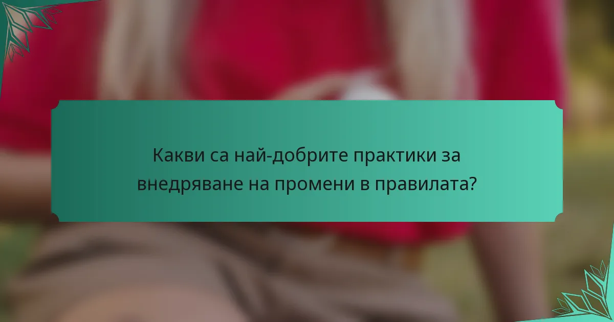 Какви са най-добрите практики за внедряване на промени в правилата?