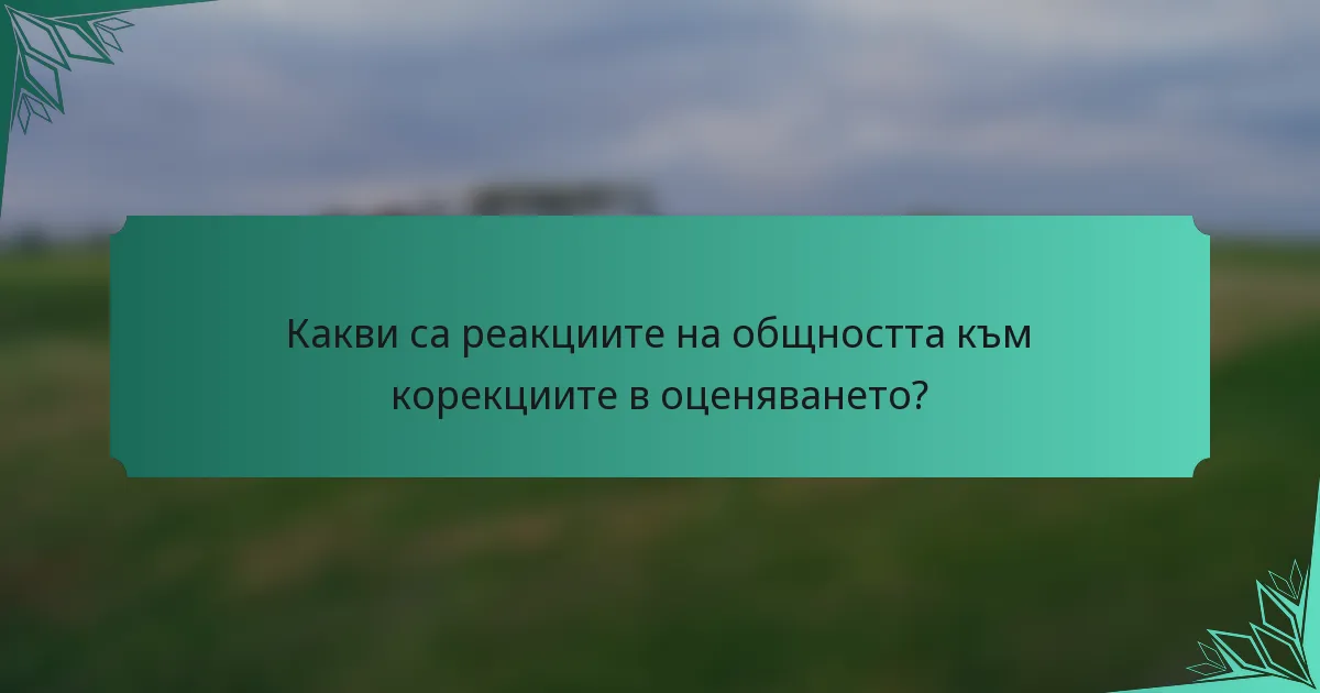 Какви са реакциите на общността към корекциите в оценяването?