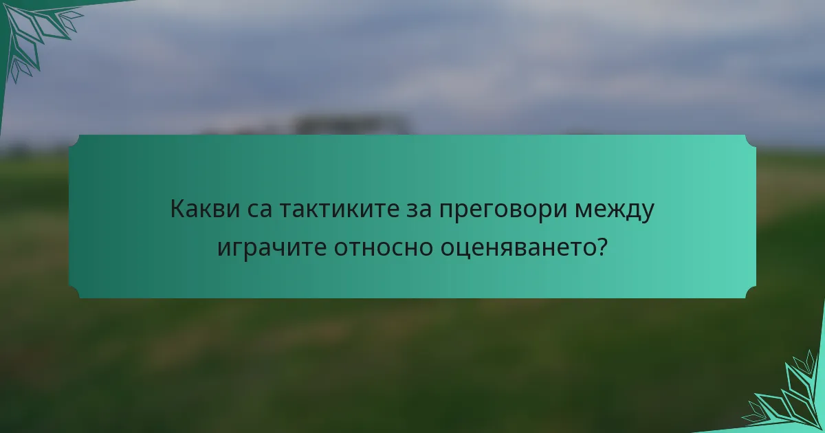 Какви са тактиките за преговори между играчите относно оценяването?
