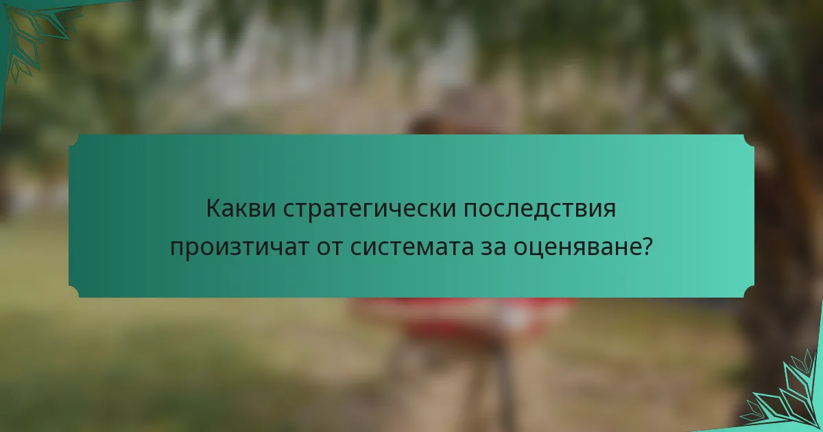 Какви стратегически последствия произтичат от системата за оценяване?