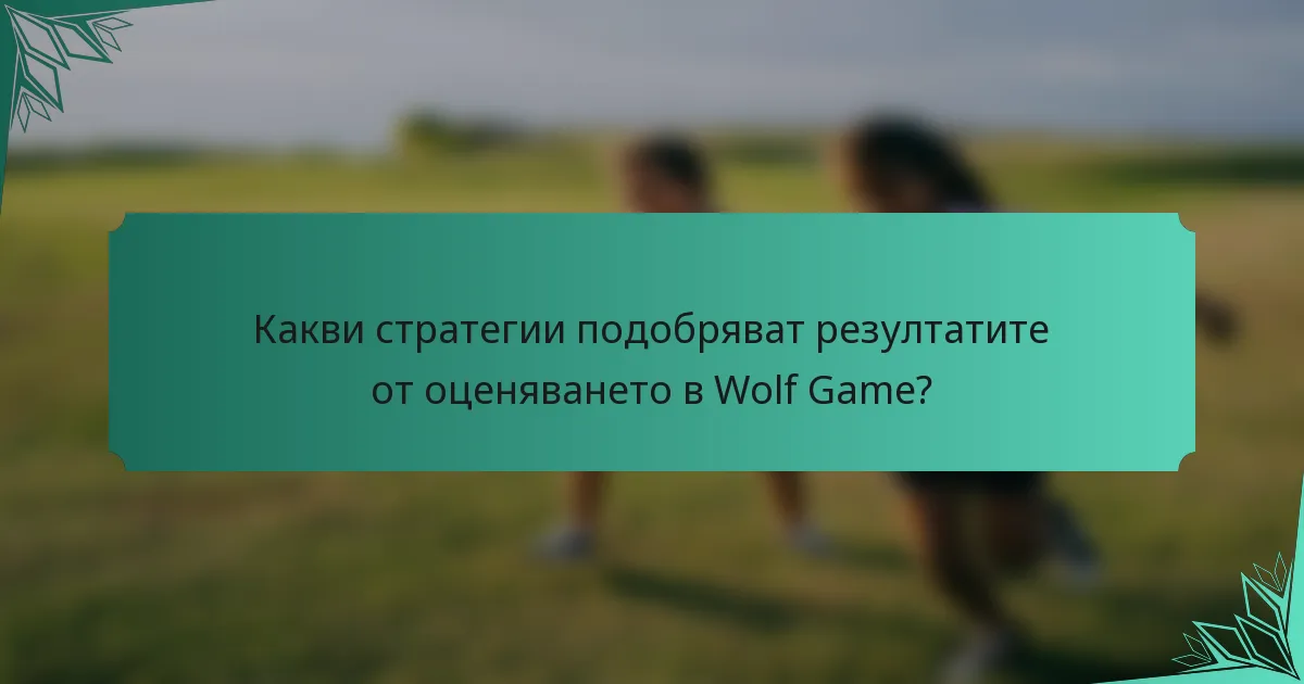 Какви стратегии подобряват резултатите от оценяването в Wolf Game?