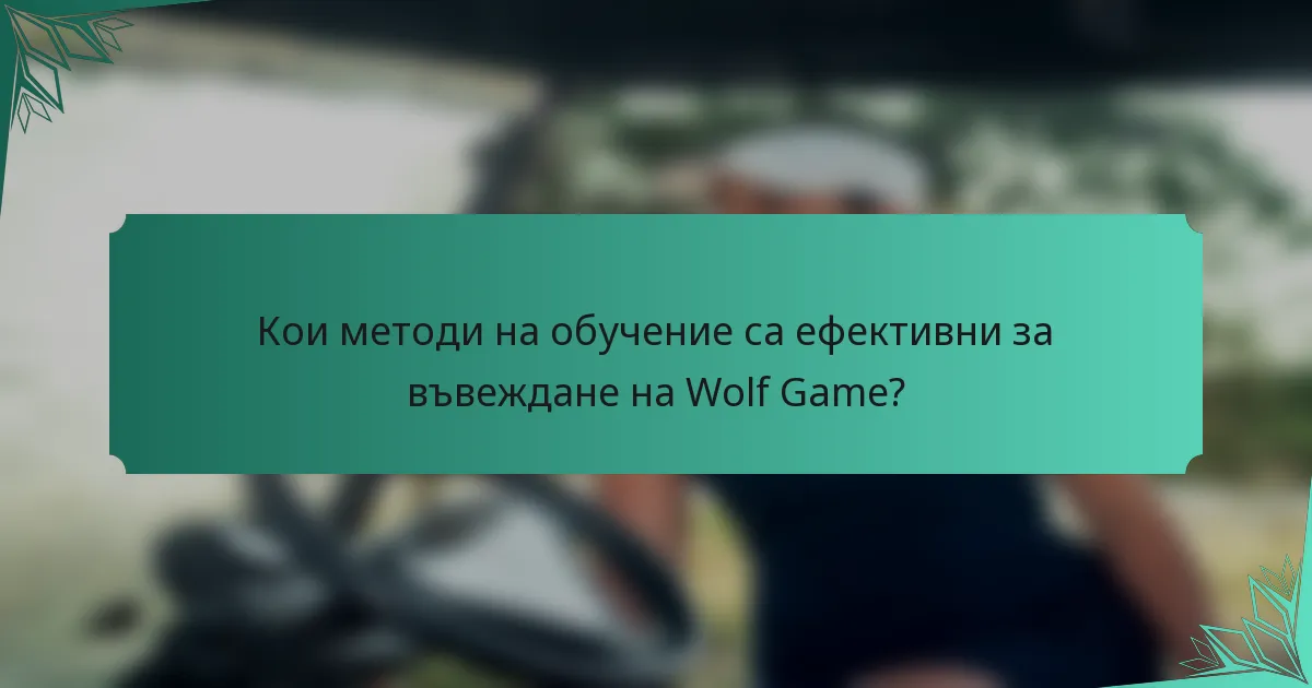 Кои методи на обучение са ефективни за въвеждане на Wolf Game?