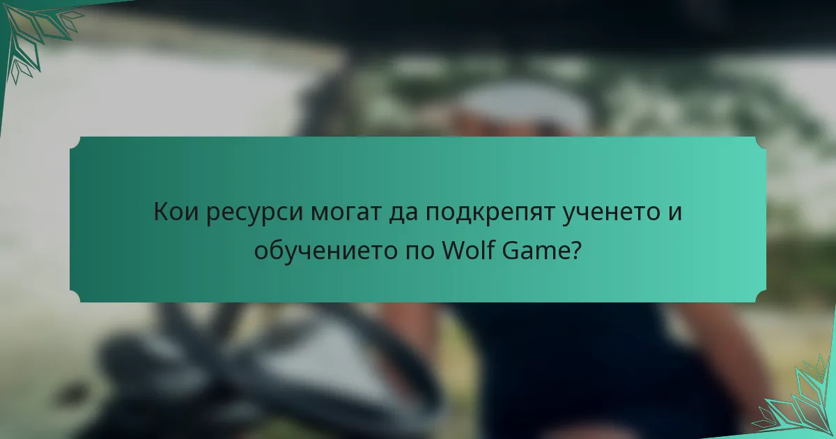 Кои ресурси могат да подкрепят ученето и обучението по Wolf Game?