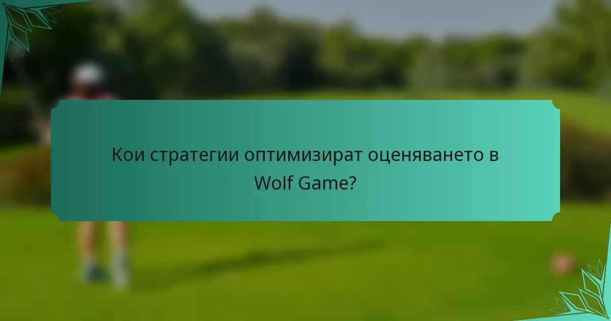 Кои стратегии оптимизират оценяването в Wolf Game?